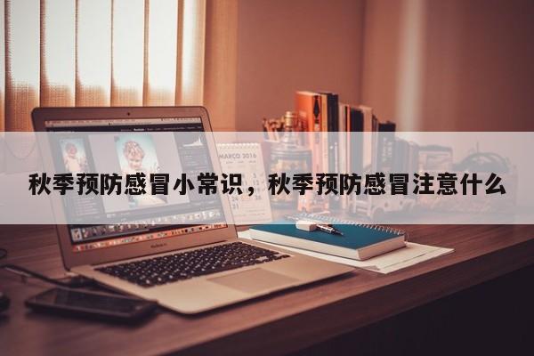 秋季预防感冒小常识，秋季预防感冒注意什么