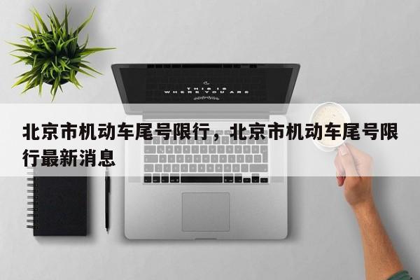 北京市机动车尾号限行，北京市机动车尾号限行最新消息
