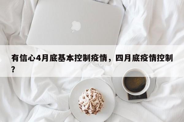 有信心4月底基本控制疫情，四月底疫情控制？
