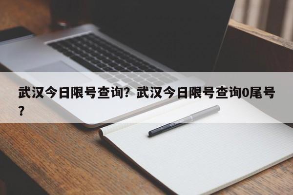 武汉今日限号查询？武汉今日限号查询0尾号？