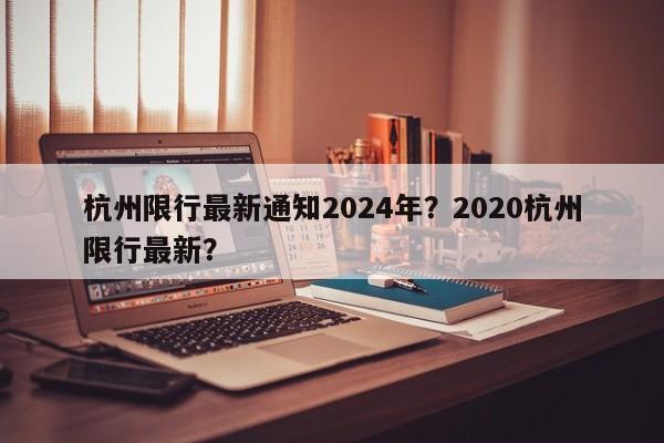 杭州限行最新通知2024年？2020杭州限行最新？