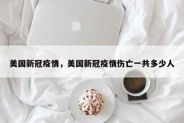 美国新冠疫情，美国新冠疫情伤亡一共多少人