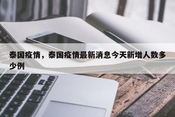 泰国疫情，泰国疫情最新消息今天新增人数多少例