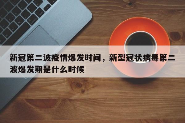 新冠第二波疫情爆发时间，新型冠状病毒第二波爆发期是什么时候