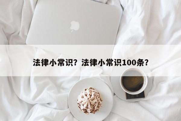 法律小常识？法律小常识100条？