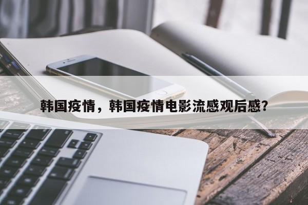 韩国疫情，韩国疫情电影流感观后感？
