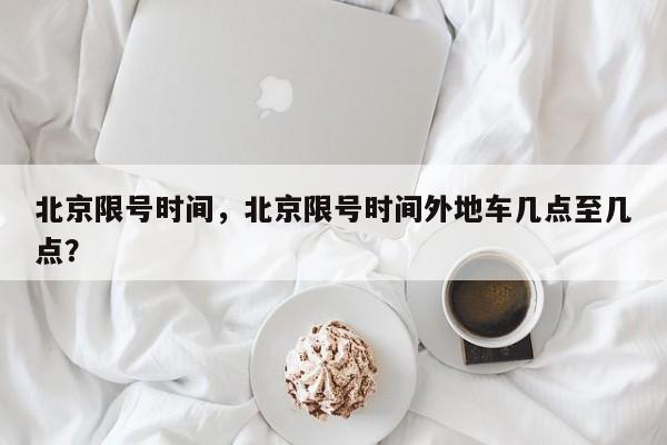 北京限号时间，北京限号时间外地车几点至几点？