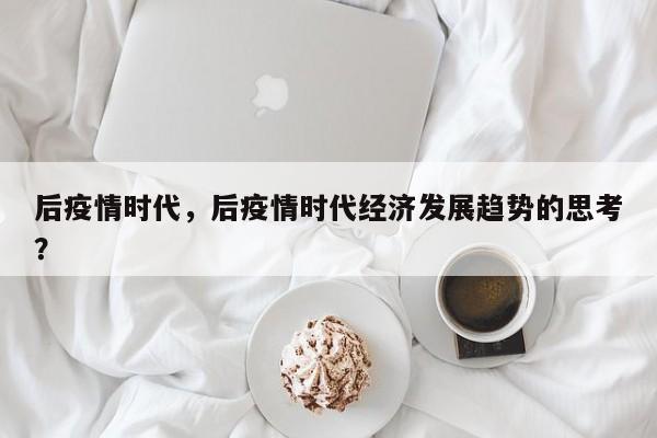 后疫情时代，后疫情时代经济发展趋势的思考？