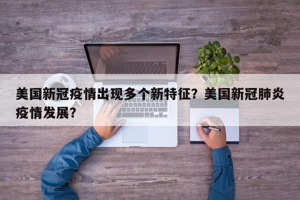 美国新冠疫情出现多个新特征？美国新冠肺炎疫情发展？