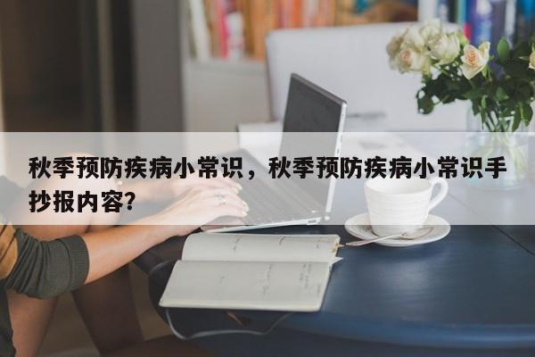 秋季预防疾病小常识，秋季预防疾病小常识手抄报内容？