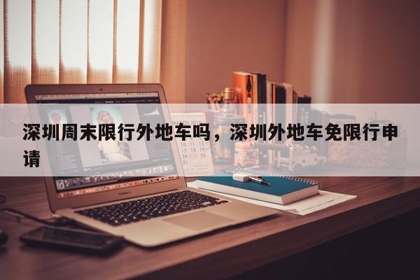 深圳周末限行外地车吗，深圳外地车免限行申请