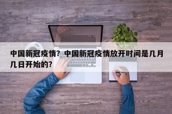中国新冠疫情？中国新冠疫情放开时间是几月几日开始的？