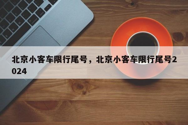 北京小客车限行尾号，北京小客车限行尾号2024