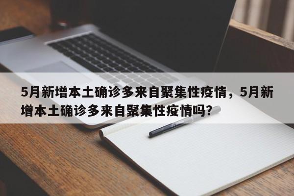 5月新增本土确诊多来自聚集性疫情，5月新增本土确诊多来自聚集性疫情吗？