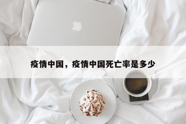 疫情中国，疫情中国死亡率是多少