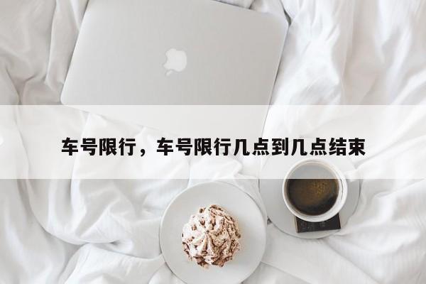 车号限行，车号限行几点到几点结束