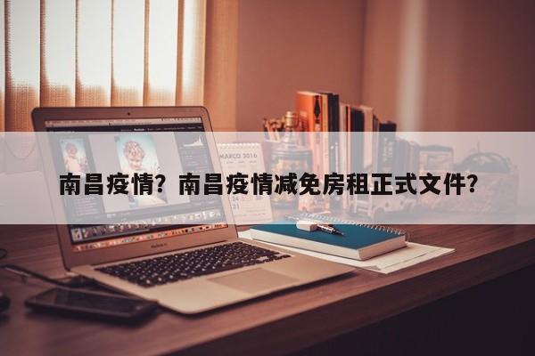 南昌疫情？南昌疫情减免房租正式文件？