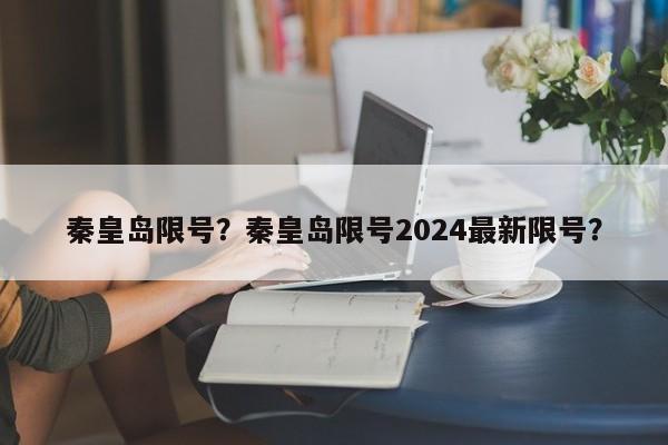秦皇岛限号？秦皇岛限号2024最新限号？