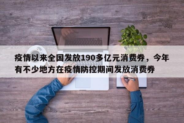 疫情以来全国发放190多亿元消费券，今年有不少地方在疫情防控期间发放消费券