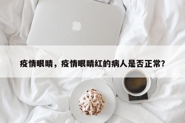 疫情眼睛，疫情眼睛红的病人是否正常？