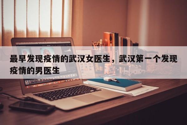 最早发现疫情的武汉女医生，武汉第一个发现疫情的男医生