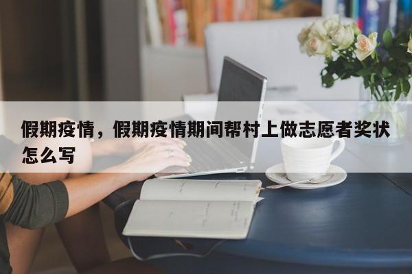 假期疫情，假期疫情期间帮村上做志愿者奖状怎么写