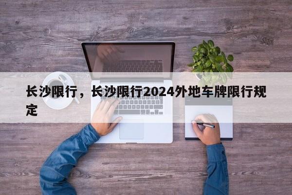 长沙限行，长沙限行2024外地车牌限行规定