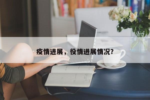 疫情进展，役情进展情况？