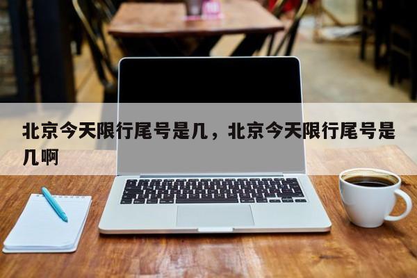 北京今天限行尾号是几，北京今天限行尾号是几啊