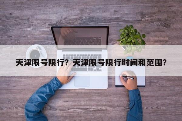 天津限号限行？天津限号限行时间和范围？