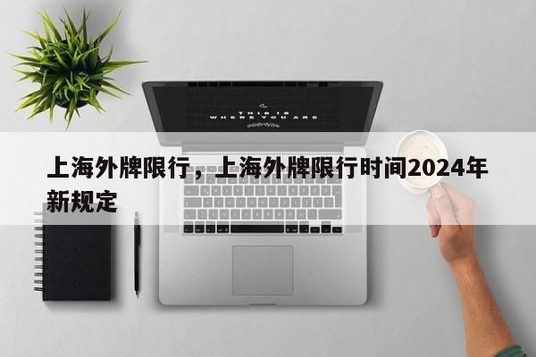 上海外牌限行，上海外牌限行时间2024年新规定