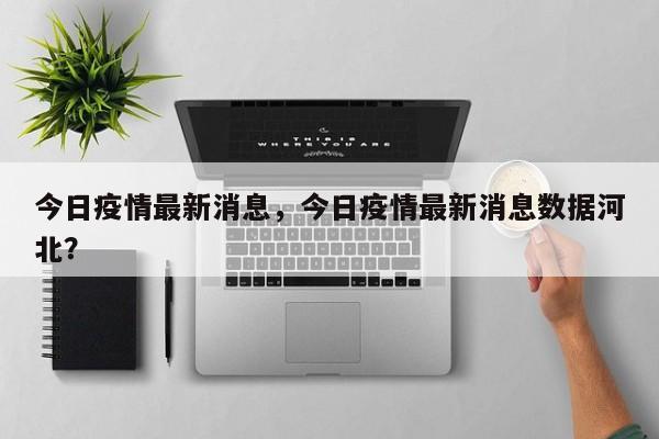 今日疫情最新消息，今日疫情最新消息数据河北？