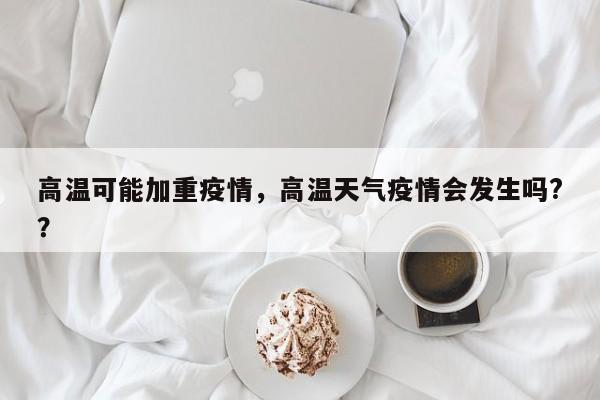 高温可能加重疫情，高温天气疫情会发生吗?？