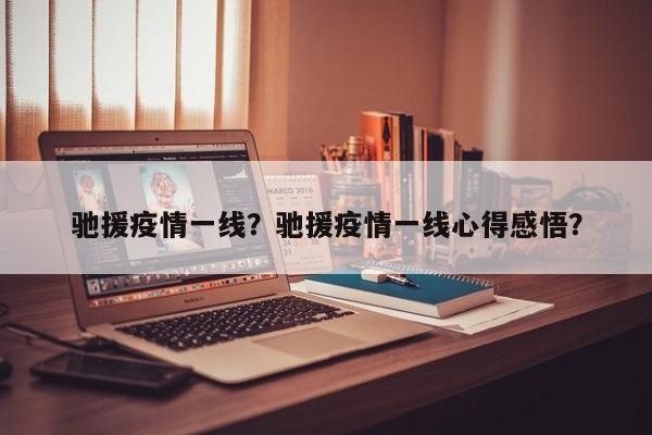 驰援疫情一线？驰援疫情一线心得感悟？