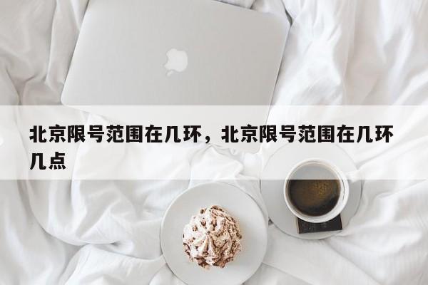 北京限号范围在几环，北京限号范围在几环 几点