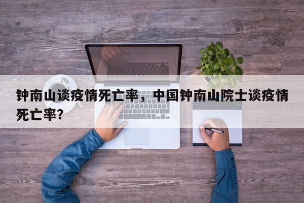 钟南山谈疫情死亡率，中国钟南山院士谈疫情死亡率？