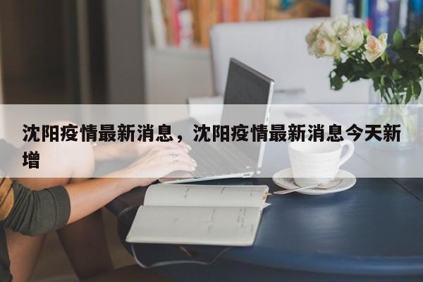 沈阳疫情最新消息，沈阳疫情最新消息今天新增