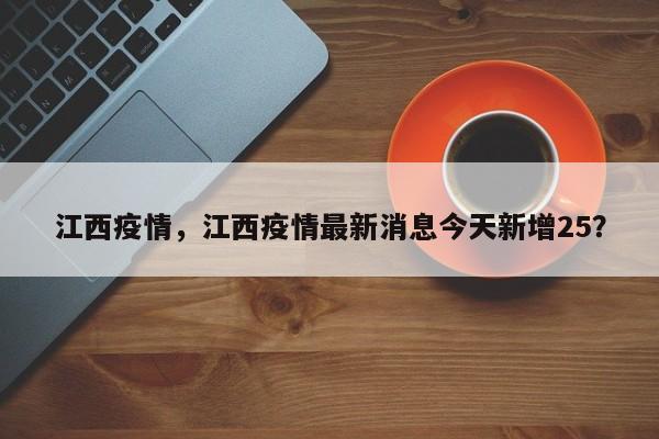 江西疫情，江西疫情最新消息今天新增25？