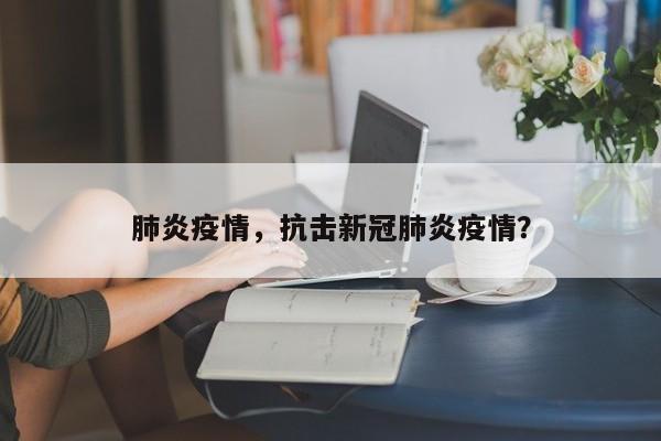 肺炎疫情，抗击新冠肺炎疫情？