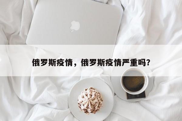 俄罗斯疫情，俄罗斯疫情严重吗？