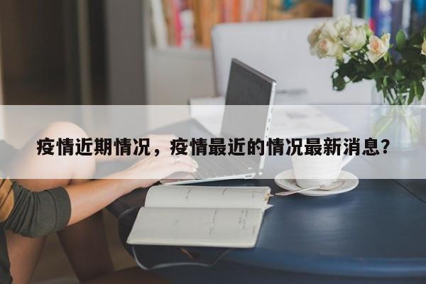 疫情近期情况，疫情最近的情况最新消息？