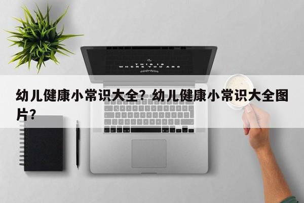 幼儿健康小常识大全？幼儿健康小常识大全图片？