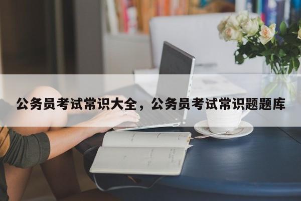 公务员考试常识大全，公务员考试常识题题库