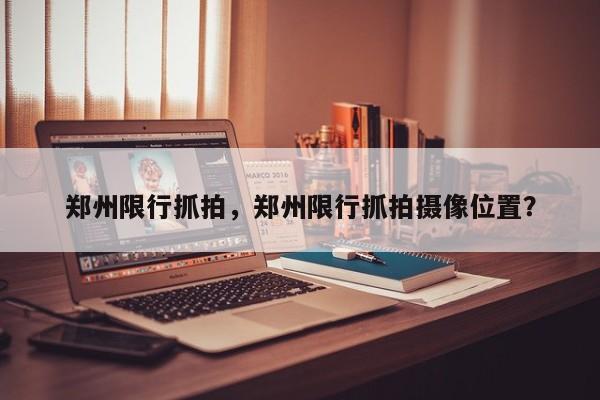 郑州限行抓拍，郑州限行抓拍摄像位置？