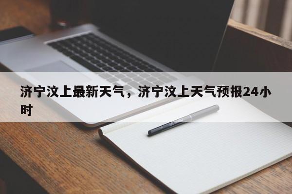 济宁汶上最新天气，济宁汶上天气预报24小时