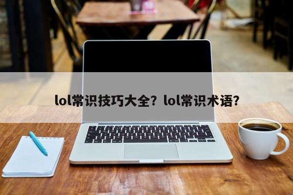 lol常识技巧大全？lol常识术语？