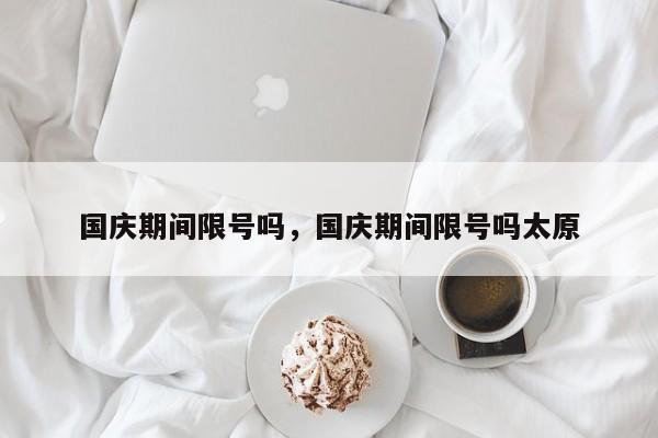 国庆期间限号吗，国庆期间限号吗太原