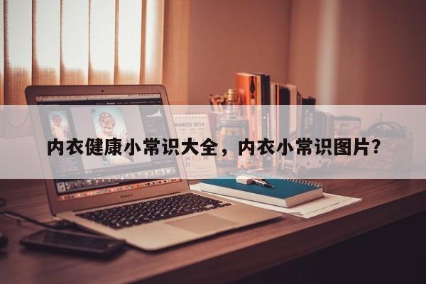 内衣健康小常识大全，内衣小常识图片？