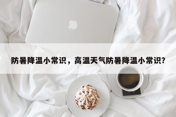 防暑降温小常识，高温天气防暑降温小常识？