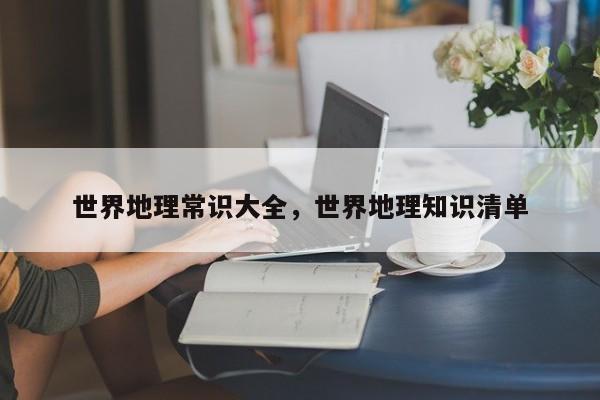 世界地理常识大全，世界地理知识清单